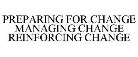 PREPARING FOR CHANGE MANAGING CHANGE REINFORCING CHANGE