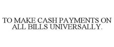 TO MAKE CASH PAYMENTS ON ALL BILLS UNIVERSALLY.
