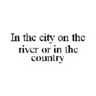 IN THE CITY ON THE RIVER OR IN THE COUNTRY