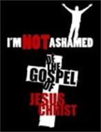 I'M NOT ASHAMED OF THE GOSPEL OF JESUS CHRIST