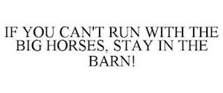 IF YOU CAN'T RUN WITH THE BIG HORSES, STAY IN THE BARN!