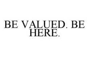 BE VALUED. BE HERE.
