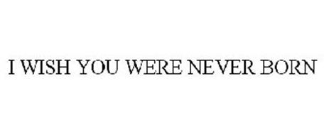I WISH YOU WERE NEVER BORN Trademark of Screaming Flea Productions, Inc