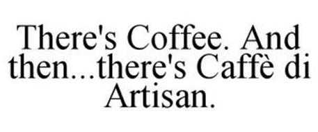 THERE'S COFFEE. AND THEN...THERE'S CAFFÈ DI ARTISAN.