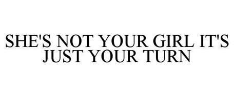 SHE'S NOT YOUR GIRL IT'S JUST YOUR TURN Trademark of Thomas, Calvin