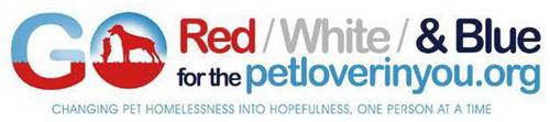 GO RED/WHITE/ & BLUE FOR THE PETLOVERINYOU.ORG CHANGING PET HOMELESSNESS INTO HOPEFULNESS, ONER PERSON AT A TIME