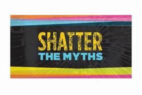 SHATTER THE MYTHS