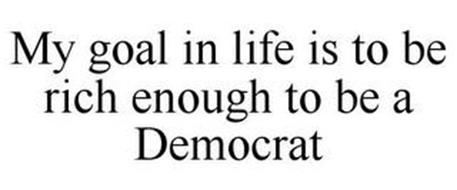 my is a democrat my goal in is to be rich enough to be a democrat trademark of volk packaging my is a democrat my goal in is to be rich enough to be a democrat trademark of volk packaging