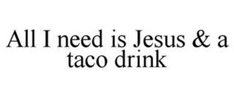 ALL I NEED IS JESUS & A TACO DRINK