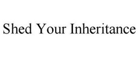 SHED YOUR INHERITANCE
