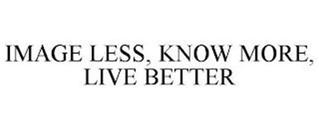 IMAGE LESS, KNOW MORE, LIVE BETTER