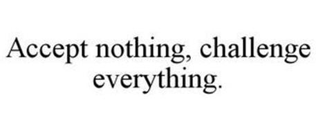 ACCEPT NOTHING, CHALLENGE EVERYTHING.