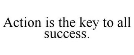 ACTION IS THE KEY TO ALL SUCCESS.
