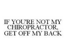 IF YOU'RE NOT MY CHIROPRACTOR, GET OFF MY BACK Trademark of Yusavage ...