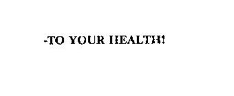 -TO YOUR HEALTH!