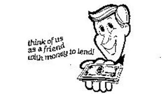 THINK OF US AS A FRIEND WITH MONEY TO LEND!
