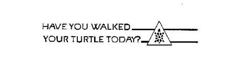 HAVE YOU WALKED YOUR TURTLE TODAY?