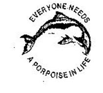 EVERYONE NEEDS A PORPOISE IN LIFE