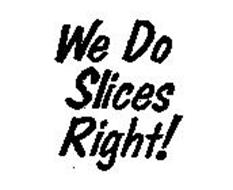 WE DO SLICES RIGHT!