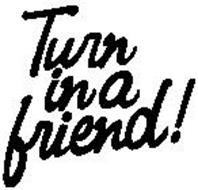 TURN IN A FRIEND!