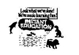 LOOK WHAT WE'VE DONE! WE'VE MADE LEARNING FUN! INSTANT EDUCATION