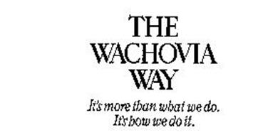 THE WACHOVIA WAY IT'S MORE THAN WHAT WE DO. IT'S HOW WE DO IT.