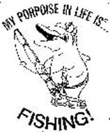 MY PORPOISE IN LIFE IS FISHING!