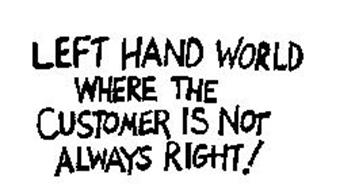 LEFT HAND WORLD WHERE THE CUSTOMER IS NOT ALWAYS RIGHT!