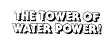 THE TOWER OF WATER POWER!