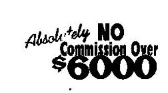 ABSOLUTELY NO COMMISSION OVER $6000