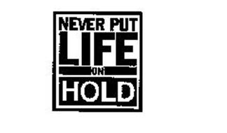 NEVER PUT LIFE ON HOLD