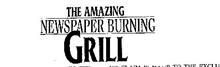 THE AMAZING NEWSPAPER BURNING GRILL