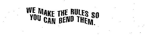 WE MAKE THE RULES SO YOU CAN BEND THEM