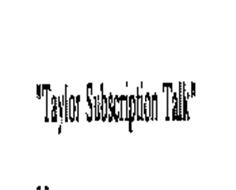 TAYLOR SUBSCRIPTION TALK