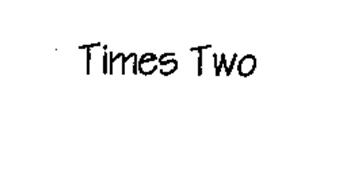 TIMES TWO
