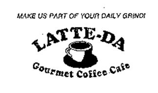 MAKE US PART OF YOUR DAILY GRIND! LATTE-DA GOURMET COFFEE CAFE