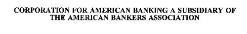 CORPORATION FOR AMERICAN BANKING A SUBSIDIARY OF THE AMERICAN BANKERS ASSOCIATION