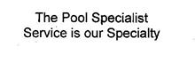 THE POOL SPECIALIST SERVICE IS OUR SPECIALTY