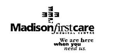 MADISON FIRST CARE MEDICAL CENTRE WE ARE HERE WHEN YOU NEED US