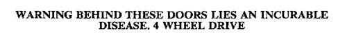 WARNING BEHIND THESE DOORS LIES AN INCURABLE DISEASE.  4 WHEEL DRIVE