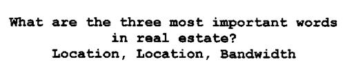 WHAT ARE THE THREE MOST IMPORTANT WORDSIN REAL ESTATE? LOCATION, LOCATION, BANDWIDTH