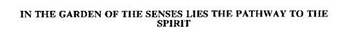 IN THE GARDEN OF THE SENSES LIES THE PATHWAY TO THE SPIRIT