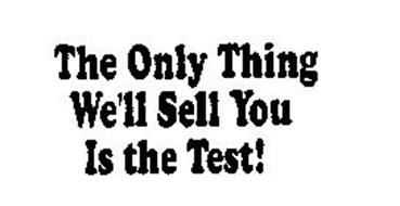 THE ONLY THING WE'LL SELL YOU IS THE TEST