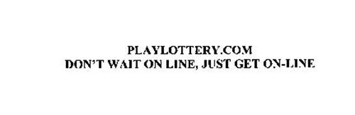 PLAYLOTTERY.COM DON'T WAIT ON LINE, JUST GET ON-LINE