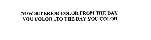 NOW SUPERIOR COLOR FROM THE DAY YOU COLOR...TO THE DAY YOU COLOR