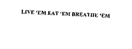 LIVE 'EM EAT 'EM BREATHE 'EM