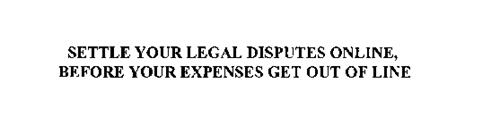 SETTLE YOUR LEGAL DISPUTES ONLINE, BEFORE YOUR EXPENSES GET OUT OF LINE
