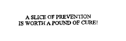 A SLICE OF PREVENTION IS WORTH A POUND OF CURE!