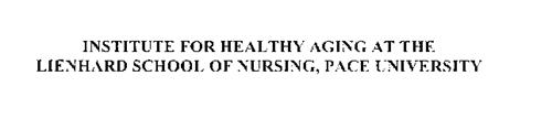 INSTITUTE FOR HEALTHY AGING AT THE LIENHARD SCHOOL OF NURSING, PACE UNIVERSITY