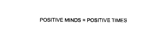 POSTIVE MINDS = POSITIVE TIMES